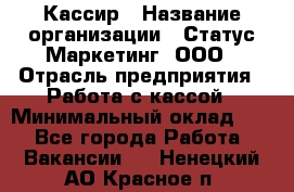 Кассир › Название организации ­ Статус-Маркетинг, ООО › Отрасль предприятия ­ Работа с кассой › Минимальный оклад ­ 1 - Все города Работа » Вакансии   . Ненецкий АО,Красное п.